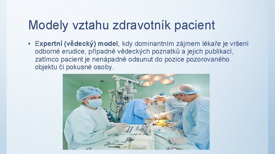 Modely vztahu zdravotník pacient • Expertní (vědecký) model, kdy dominantním zájmem lékaře je vršení