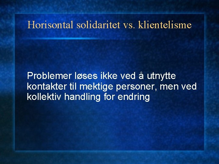 Horisontal solidaritet vs. klientelisme Problemer løses ikke ved å utnytte kontakter til mektige personer,