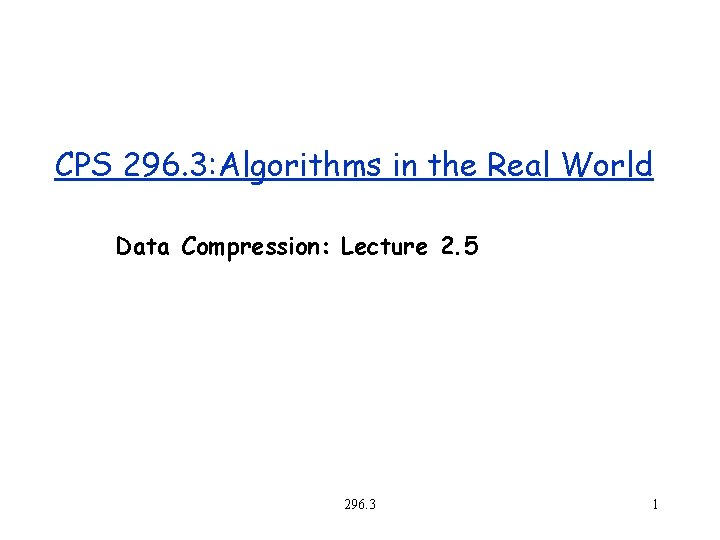 CPS 296. 3: Algorithms in the Real World Data Compression: Lecture 2. 5 296.