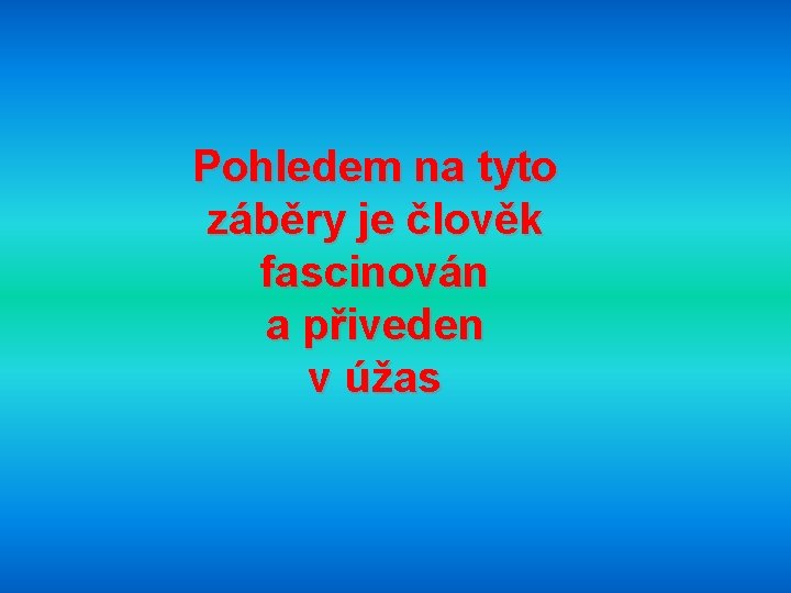 Pohledem na tyto záběry je člověk fascinován a přiveden v úžas 