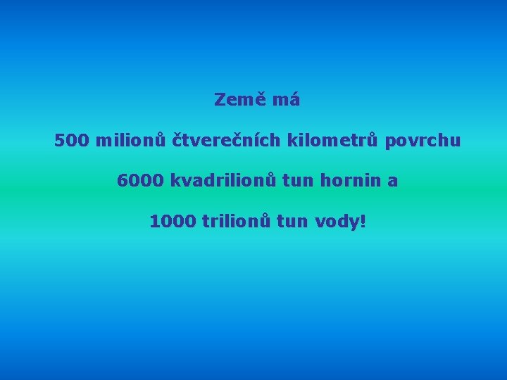 Země má 500 milionů čtverečních kilometrů povrchu 6000 kvadrilionů tun hornin a 1000 trilionů