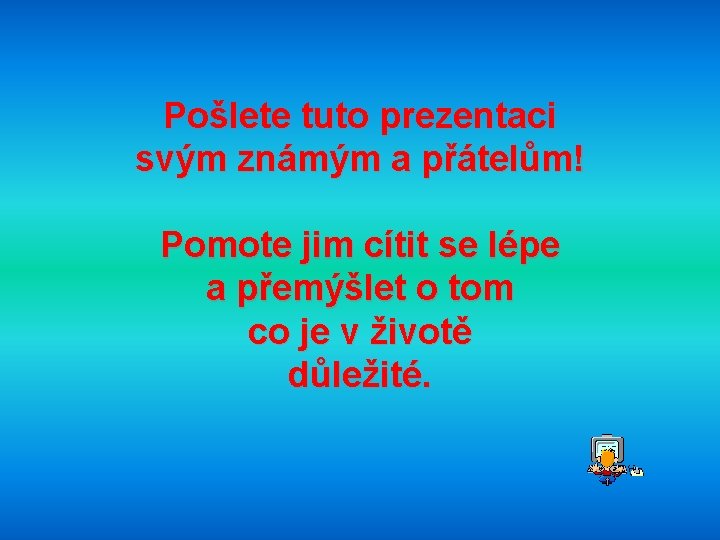 Pošlete tuto prezentaci svým známým a přátelům! Pomote jim cítit se lépe a přemýšlet