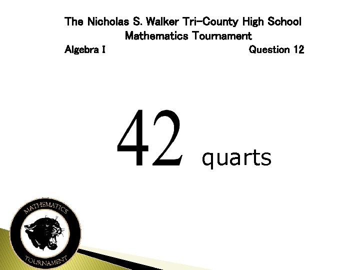 The Nicholas S. Walker Tri-County High School Mathematics Tournament Algebra I Question 12 quarts