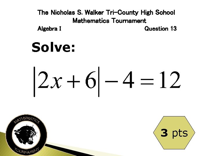 The Nicholas S. Walker Tri-County High School Mathematics Tournament Algebra I Question 13 Solve: