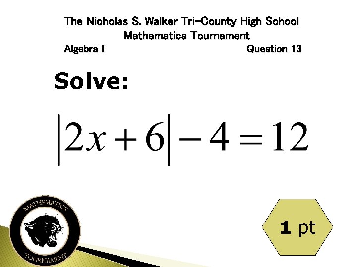 The Nicholas S. Walker Tri-County High School Mathematics Tournament Algebra I Question 13 Solve: