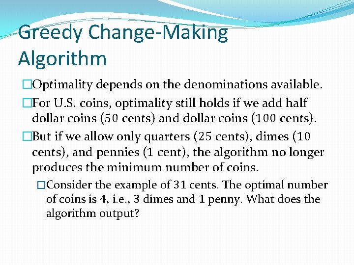 Greedy Change-Making Algorithm �Optimality depends on the denominations available. �For U. S. coins, optimality