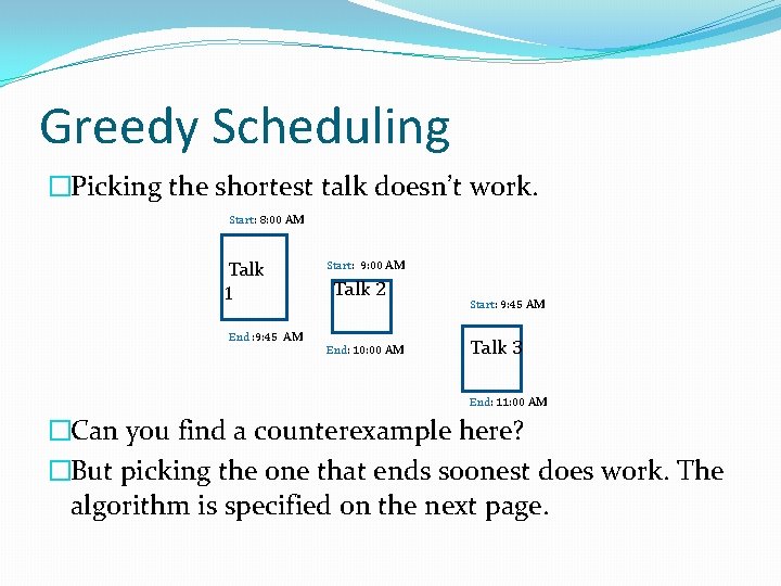 Greedy Scheduling �Picking the shortest talk doesn’t work. Start: 8: 00 AM Talk 1