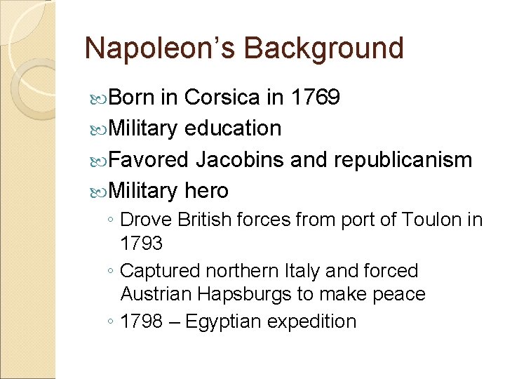 Napoleon’s Background Born in Corsica in 1769 Military education Favored Jacobins and republicanism Military Napoleon’s Background Born in Corsica in 1769 Military education Favored Jacobins and republicanism Military