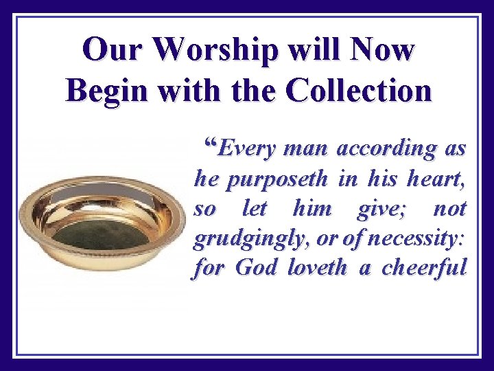 Our Worship will Now Begin with the Collection “Every man according as he purposeth