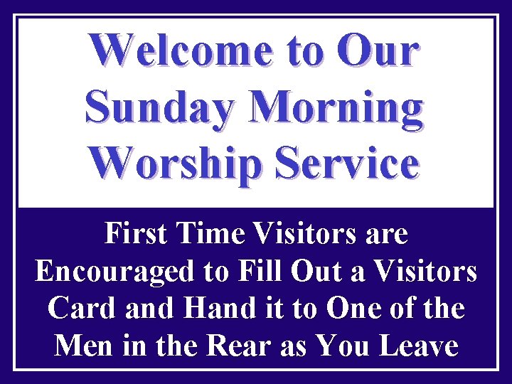 Welcome to Our Sunday Morning Worship Service First Time Visitors are Encouraged to Fill