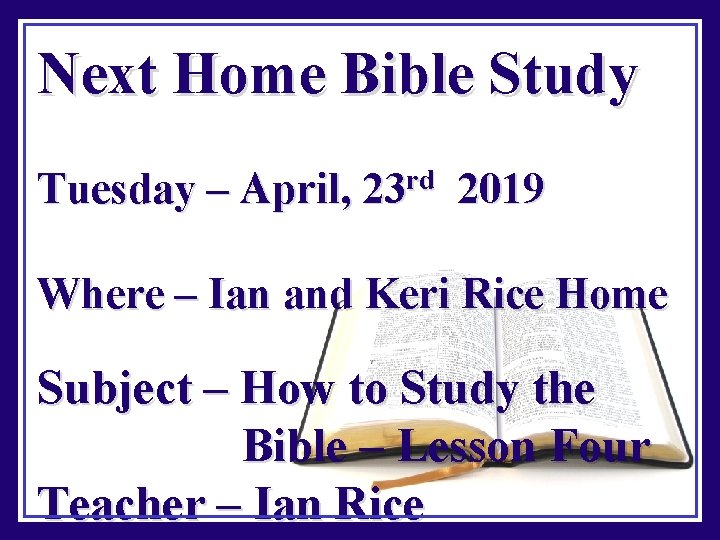 Next Home Bible Study Tuesday – April, 23 rd 2019 Where – Ian and