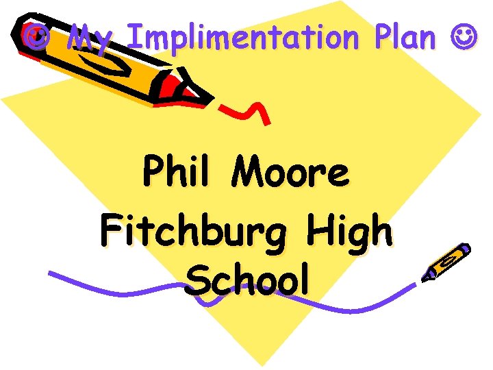  My Implimentation Plan Phil Moore Fitchburg High School 