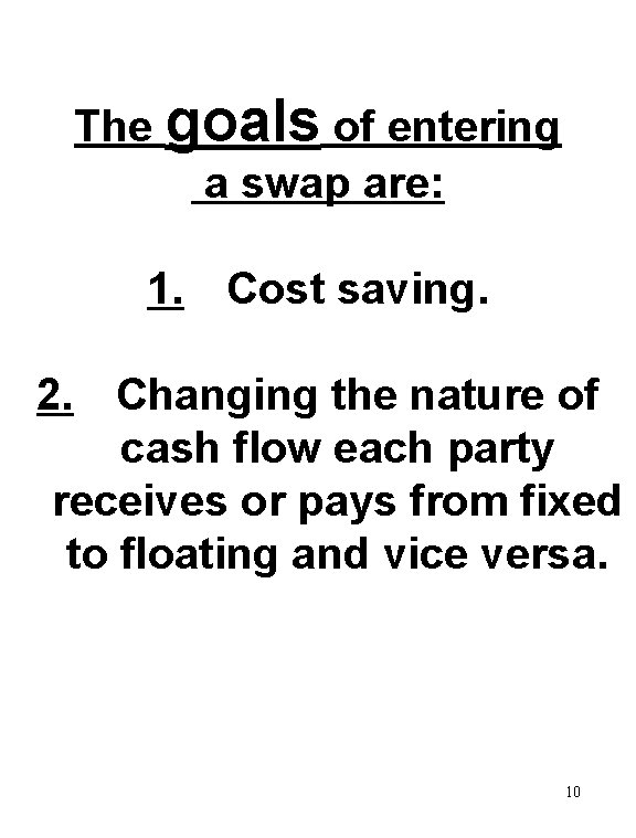 The goals of entering a swap are: 1. Cost saving. 2. Changing the nature