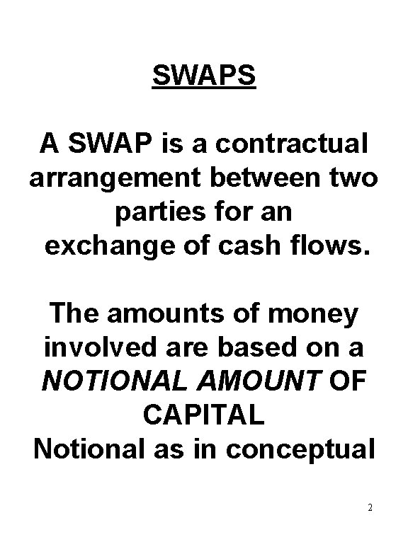 SWAPS A SWAP is a contractual arrangement between two parties for an exchange of