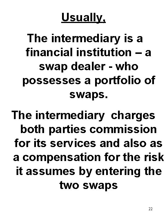 Usually, The intermediary is a financial institution – a swap dealer - who possesses