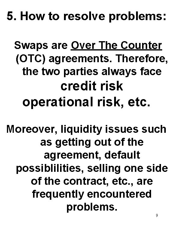 5. How to resolve problems: Swaps are Over The Counter (OTC) agreements. Therefore, the