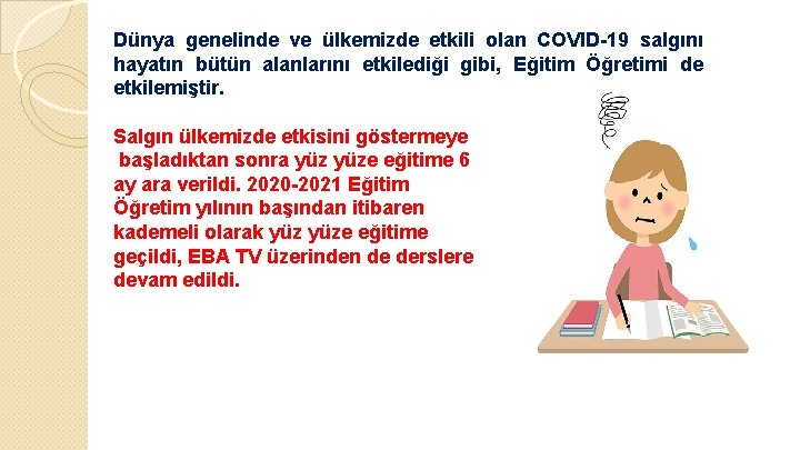 Dünya genelinde ve ülkemizde etkili olan COVID-19 salgını hayatın bütün alanlarını etkilediği gibi, Eğitim