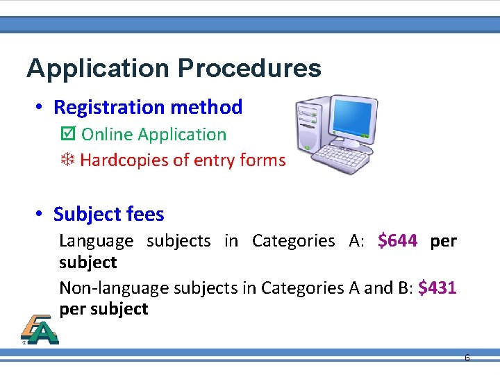 Application Procedures • Registration method Online Application Hardcopies of entry forms • Subject fees
