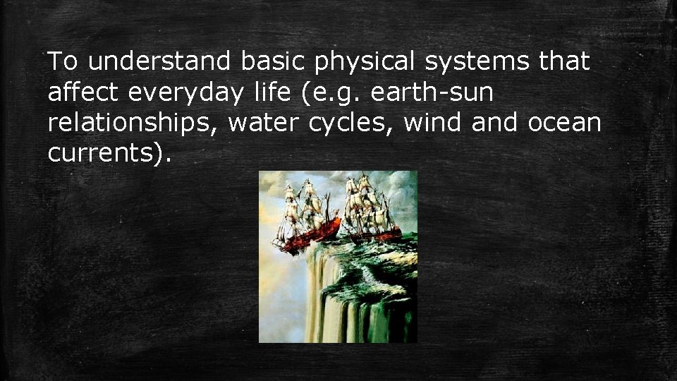 To understand basic physical systems that affect everyday life (e. g. earth-sun relationships, water