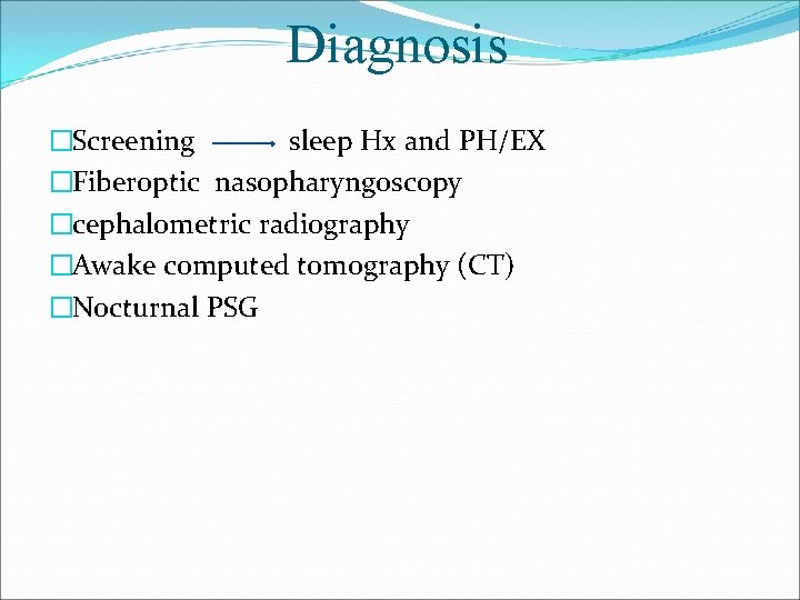 Diagnosis �Screening sleep Hx and PH/EX �Fiberoptic nasopharyngoscopy �cephalometric radiography �Awake computed tomography (CT)