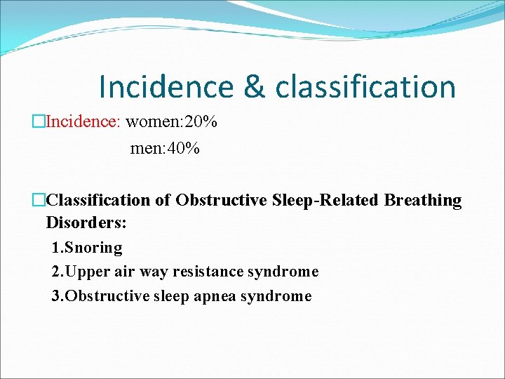 Incidence & classification �Incidence: women: 20% men: 40% �Classification of Obstructive Sleep-Related Breathing Disorders:
