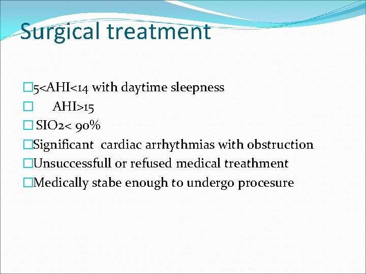 Surgical treatment � 5<AHI<14 with daytime sleepness � AHI>15 � SIO 2< 90% �Significant