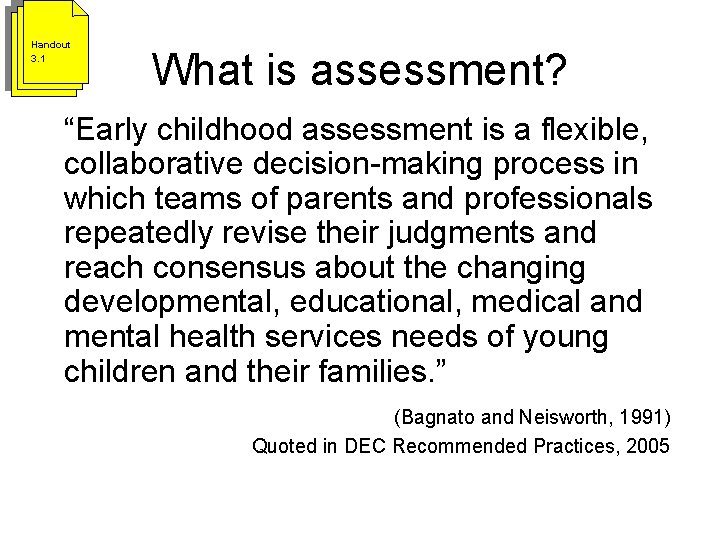 Handout 3. 1 What is assessment? “Early childhood assessment is a flexible, collaborative decision-making Handout 3. 1 What is assessment? “Early childhood assessment is a flexible, collaborative decision-making