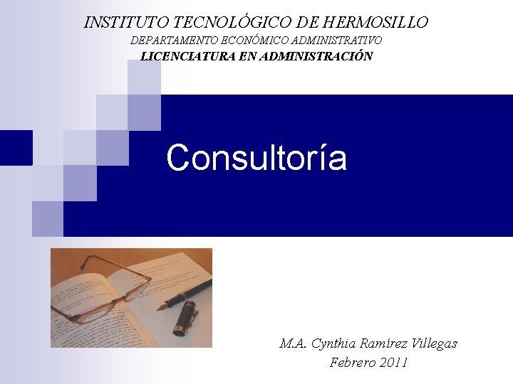 INSTITUTO TECNOLÓGICO DE HERMOSILLO DEPARTAMENTO ECONÓMICO ADMINISTRATIVO LICENCIATURA EN ADMINISTRACIÓN Consultoría M. A. Cynthia