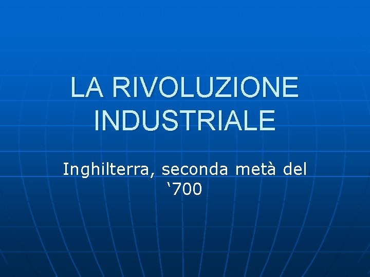 LA RIVOLUZIONE INDUSTRIALE Inghilterra, seconda metà del ‘ 700 