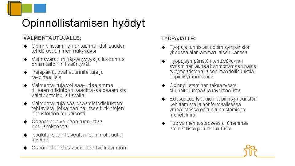 Opinnollistamisen hyödyt VALMENTAUTUJALLE: TYÖPAJALLE: Opinnollistaminen antaa mahdollisuuden tehdä osaaminen näkyväksi Työpaja tunnistaa oppimisympäristön yhdessä