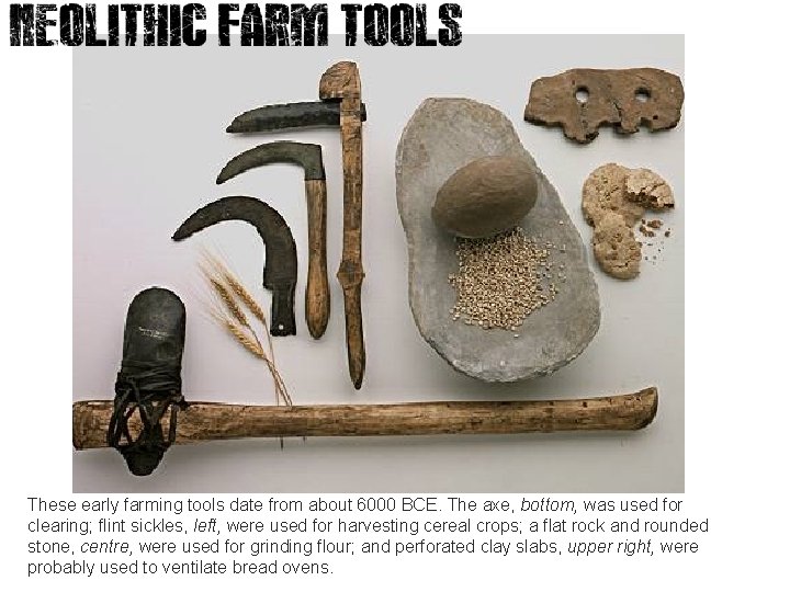 These early farming tools date from about 6000 BCE. The axe, bottom, was used