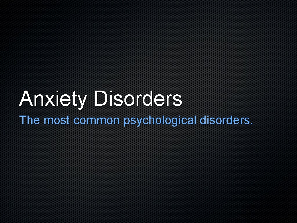 Anxiety Disorders The most common psychological disorders. 