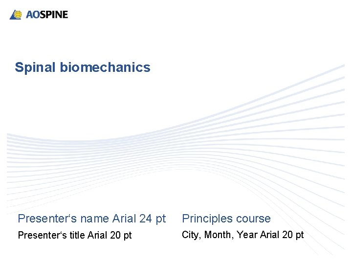 Spinal biomechanics Presenter‘s name Arial 24 pt Principles course Presenter‘s title Arial 20 pt