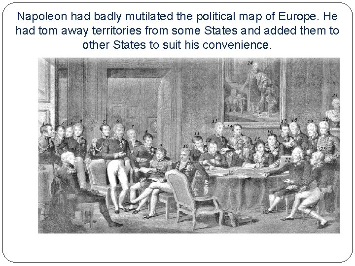 Napoleon had badly mutilated the political map of Europe. He had tom away territories