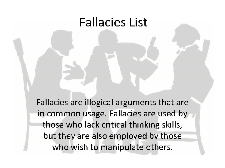 Fallacies List Fallacies are illogical arguments that are in common usage. Fallacies are used