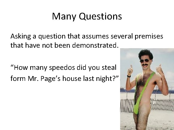 Many Questions Asking a question that assumes several premises that have not been demonstrated.
