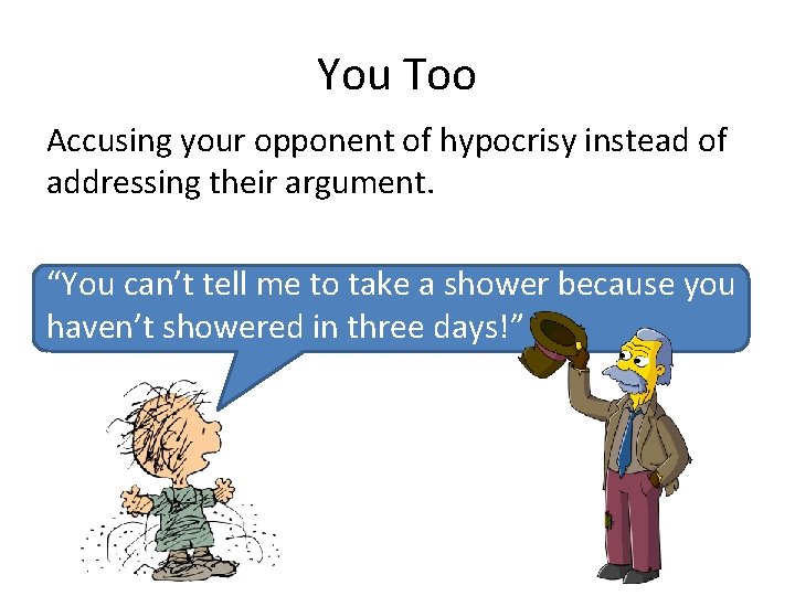 You Too Accusing your opponent of hypocrisy instead of addressing their argument. “You can’t