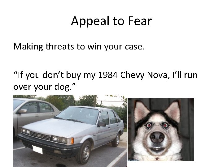 Appeal to Fear Making threats to win your case. “If you don’t buy my
