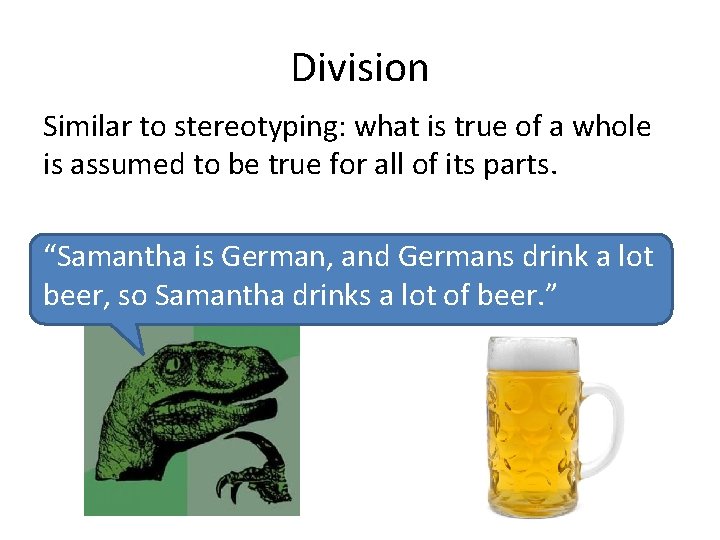 Division Similar to stereotyping: what is true of a whole is assumed to be
