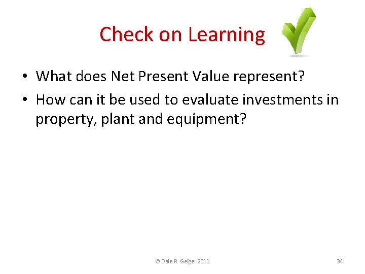 Check on Learning • What does Net Present Value represent? • How can it