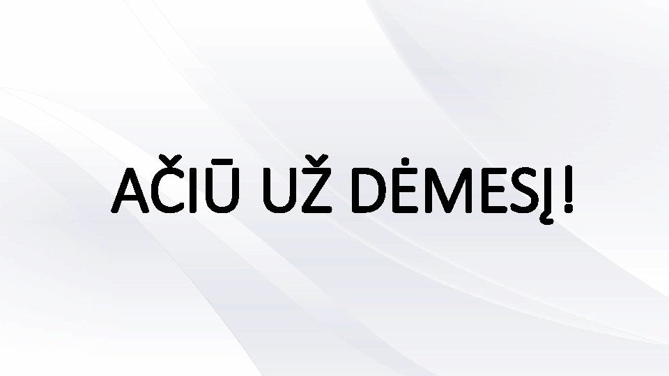 AČIŪ UŽ DĖMESĮ! 