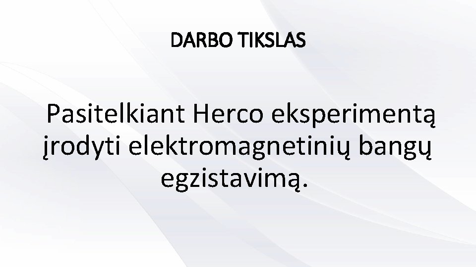 DARBO TIKSLAS Pasitelkiant Herco eksperimentą įrodyti elektromagnetinių bangų egzistavimą. 