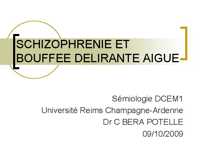 SCHIZOPHRENIE ET BOUFFEE DELIRANTE AIGUE Sémiologie DCEM 1 Université Reims Champagne-Ardenne Dr C BERA