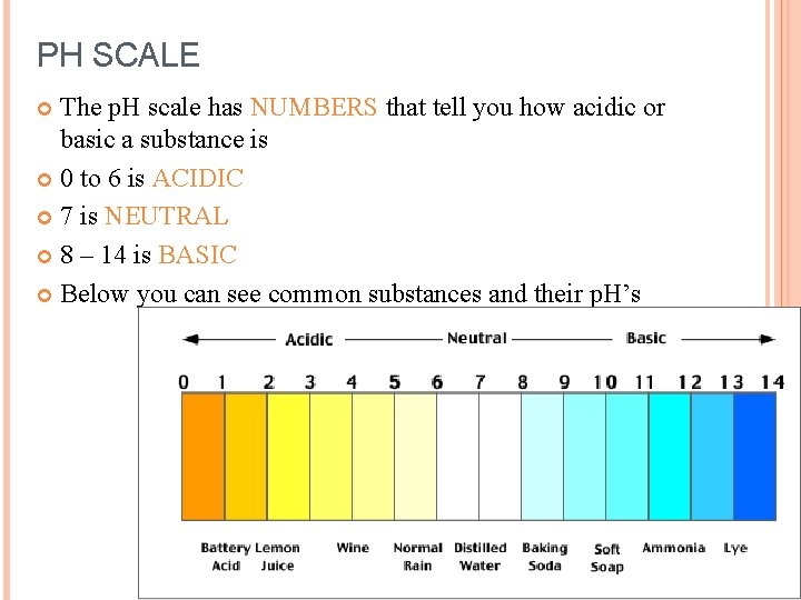 PH SCALE The p. H scale has NUMBERS that tell you how acidic or