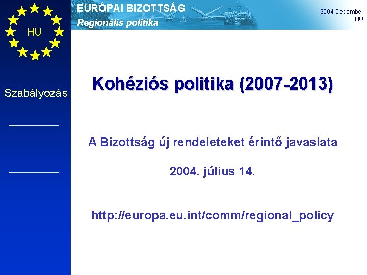 EURÓPAI BIZOTTSÁG HU Szabályozás Regionális politika 2004 December HU Kohéziós politika (2007 -2013) A