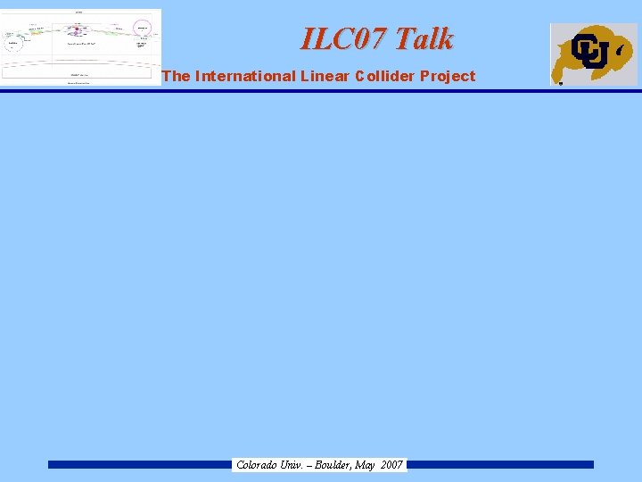 ILC 07 Talk ILC – The International Linear Collider Project Colorado Univ. – Boulder,