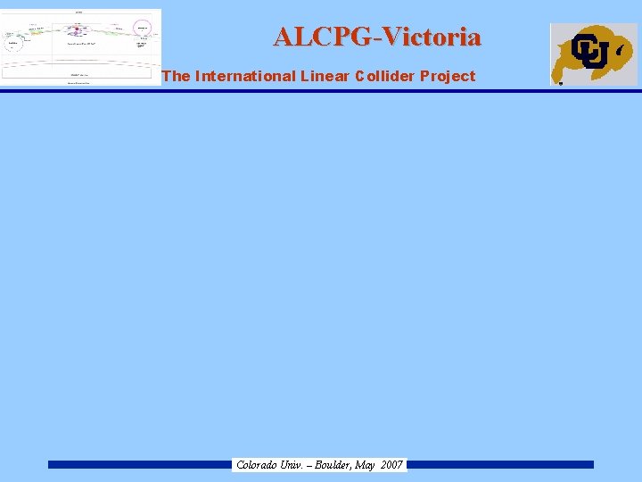 ALCPG-Victoria ILC – The International Linear Collider Project Colorado Univ. – Boulder, May 2007