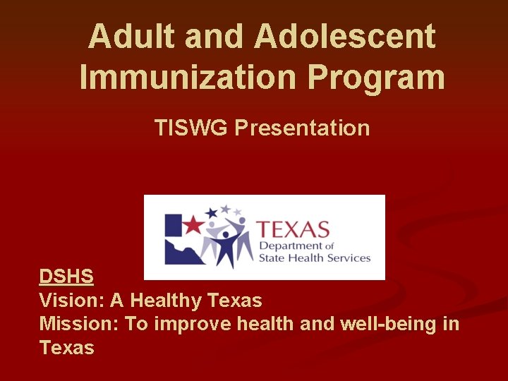 Adult and Adolescent Immunization Program TISWG Presentation DSHS Vision: A Healthy Texas Mission: To