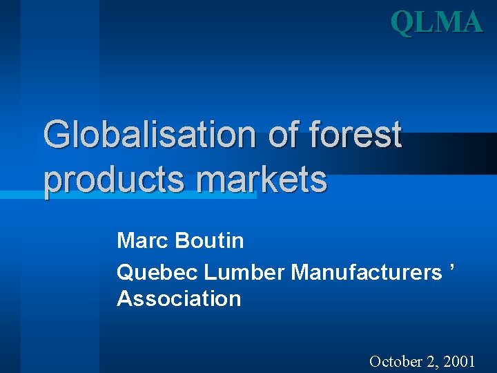 QLMA Globalisation of forest products markets Marc Boutin Quebec Lumber Manufacturers ’ Association October