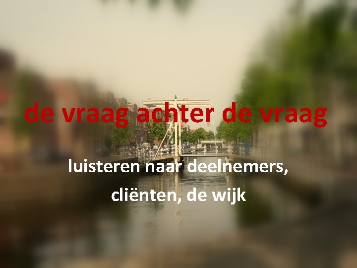 de vraag achter de vraag luisteren naar deelnemers, cliënten, de wijk 